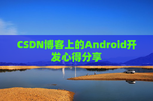 CSDN博客上的Android开发心得分享